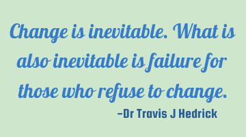 Change is inevitable. What is also inevitable is failure for those who refuse to