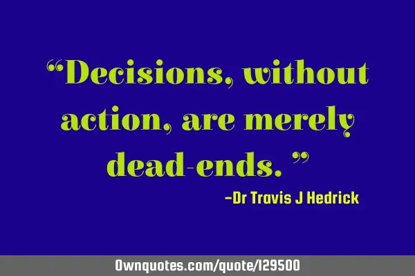 “Decisions, without action, are merely dead-ends.”