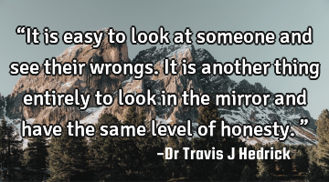 “It is easy to look at someone and see their wrongs. It is another thing entirely to look in the
