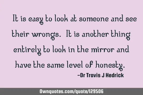 “It is easy to look at someone and see their wrongs. It is another thing entirely to look in the