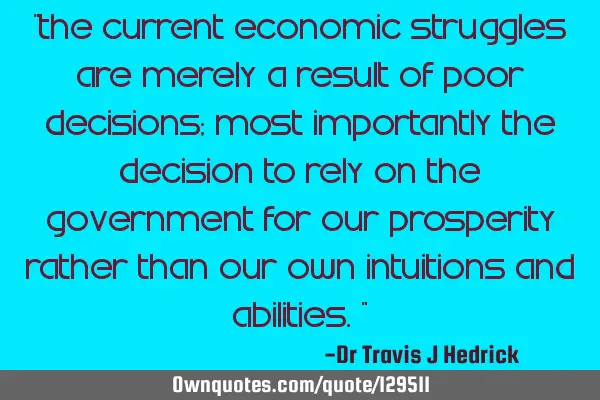 “The current economic struggles are merely a result of poor decisions; most importantly the