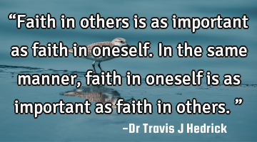 “Faith in others is as important as faith in oneself. In the same manner, faith in oneself is as
