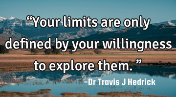 “Your limits are only defined by your willingness to explore them.”
