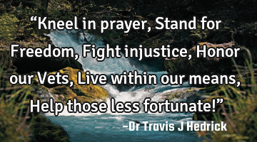 “Kneel in prayer, Stand for Freedom, Fight injustice, Honor our Vets, Live within our means, Help