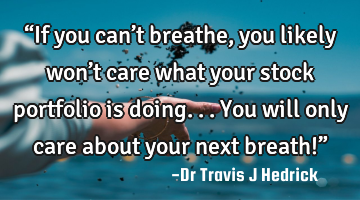“If you can’t breathe, you likely won’t care what your stock portfolio is doing... You will