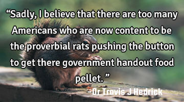 “Sadly, I believe that there are too many Americans who are now content to be the proverbial rats
