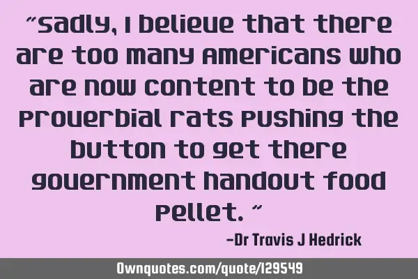 “Sadly, I believe that there are too many Americans who are now content to be the proverbial rats