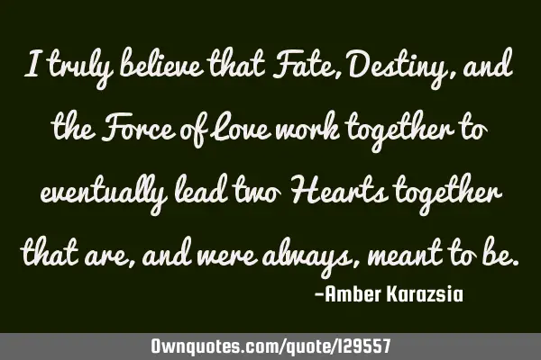 I truly believe that Fate, Destiny, and the Force of Love work together to eventually lead two H