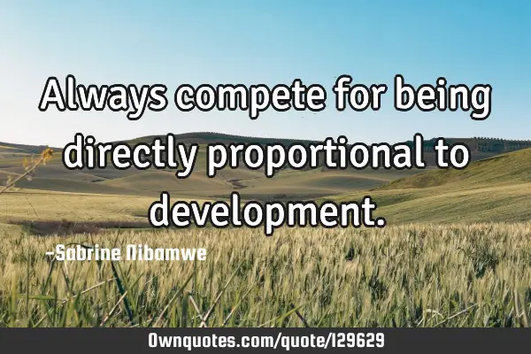 Always compete for being directly proportional to