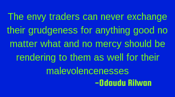 The envy traders can never exchange their grudgeness for anything good no matter what and no mercy