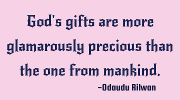 God's gifts are more glamarously precious than the one from mankind.