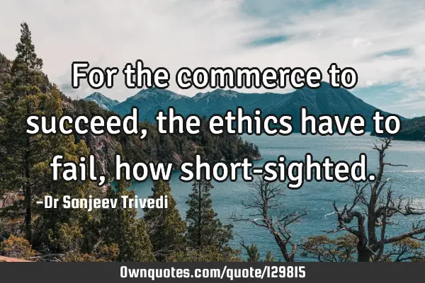 For the commerce to succeed, the ethics have to fail, how short-