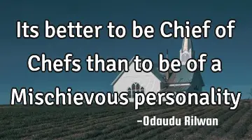 Its better to be Chief of Chefs than to be of a Mischievous personality