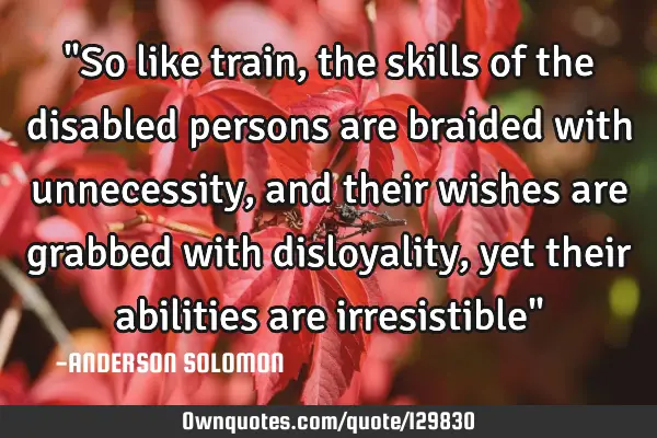 "So like train,the skills of the disabled persons are braided with unnecessity,and their wishes are