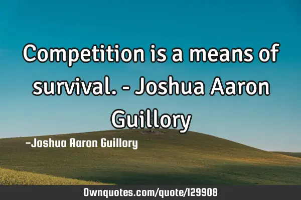 Competition is a means of survival. - Joshua Aaron G
