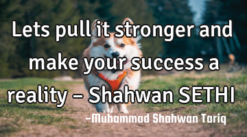 Lets pull it stronger and make your success a reality – Shahwan SETHI