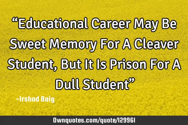 “Educational Career May Be Sweet Memory For A Cleaver Student, But It Is Prison For A Dull S