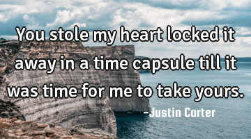 You stole my heart locked it away in a time capsule till it was time for me to take yours.