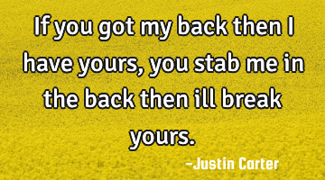 If you got my back then i have yours, you stab me in the back then ill break yours.