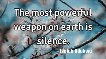 The most powerful weapon on earth is silence.