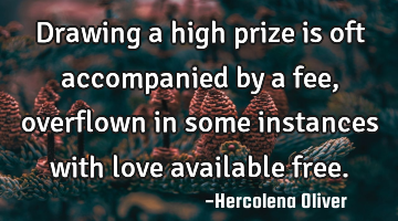 Drawing a high prize is oft accompanied by a fee, overflown in some instances with love available