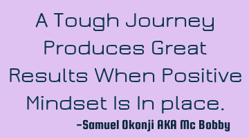 A Tough Journey Produces Great Results When Positive Mindset Is In