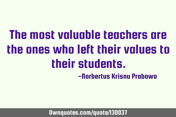 The most valuable teachers are the ones who left their values to their