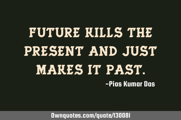 Future kills the present and just makes it