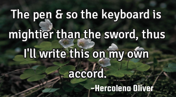 The pen & so the keyboard is mightier than the sword, thus I