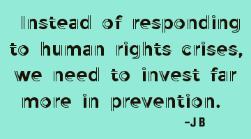 Instead of responding to human rights crises, we need to invest far more in