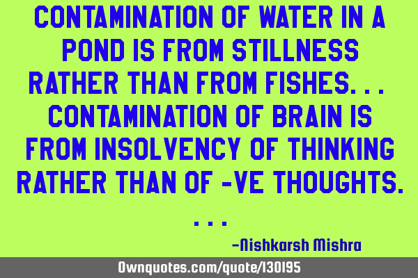 Contamination of water in a pond is from stillness rather than from fishes.. Contamination of brain