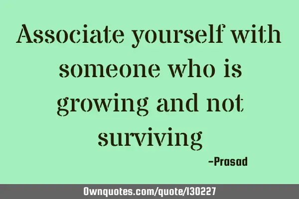 Associate yourself with someone who is growing and not
