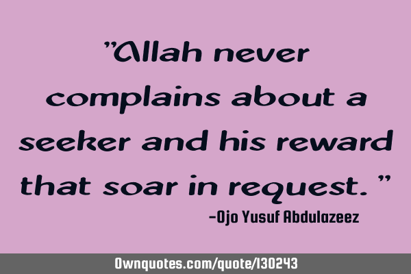 "Allah never complains about a seeker and his reward that soar in request."