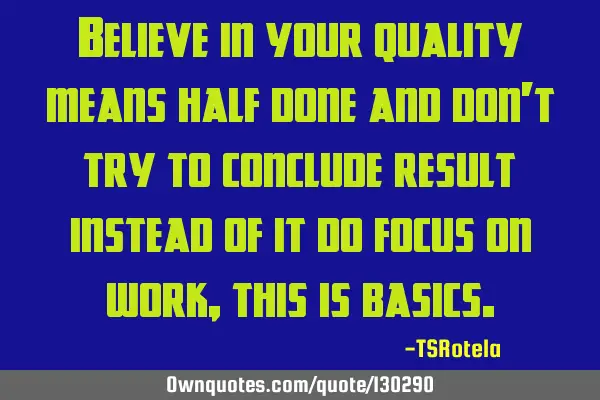 Believe in your quality means half done and don’t try to conclude result instead of it do focus