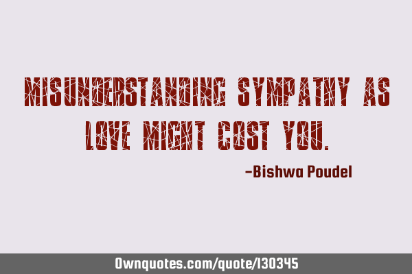 Misunderstanding sympathy as love might cost