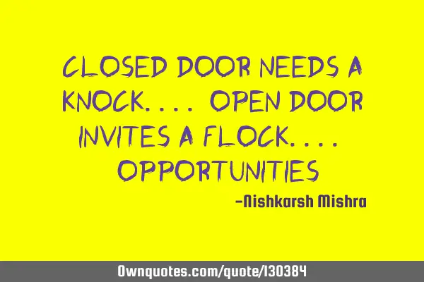 Closed door needs a knock.... Open door invites a flock.... #