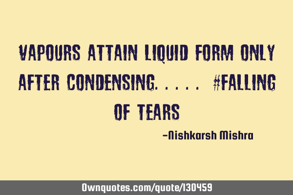 Vapours attain liquid form only after condensing..... #falling of