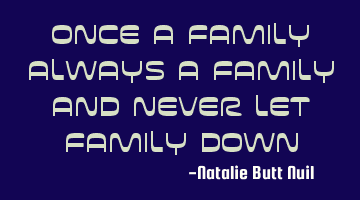 Once a family always a family and never let family down