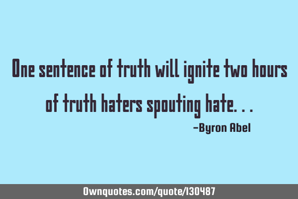 One sentence of truth will ignite two hours of truth haters spouting