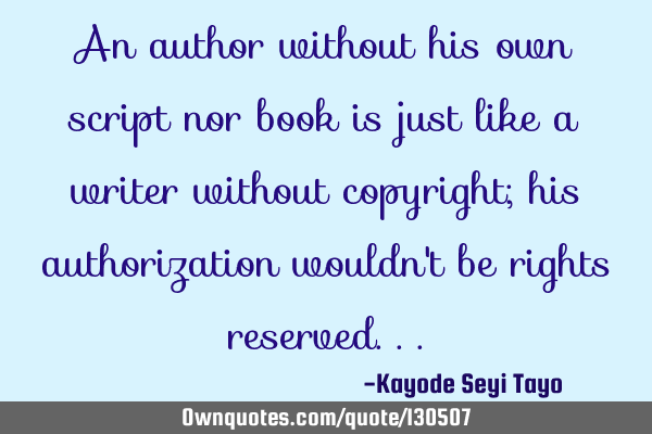 An author without his own script nor book is just like a writer without copyright; his