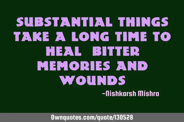 Substantial things take a long time to heal #bitter memories and
