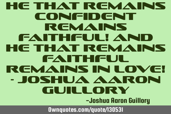 He that remains confident remains faithful! And he that remains faithful remains in love! - Joshua A