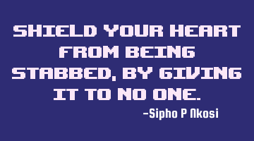 Shield your heart from being stabbed, by giving it to no one.
