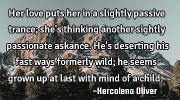Her love puts her in a slightly passive trance; she