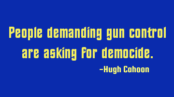 People demanding gun control are asking for democide.