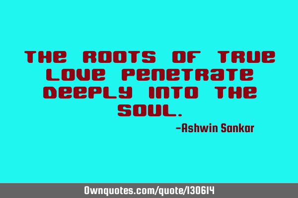 The roots of true love penetrate deeply into the