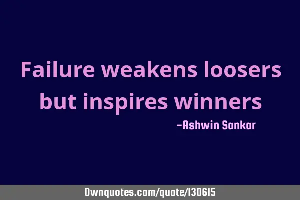Failure weakens loosers but inspires