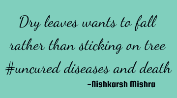 Dry leaves wants to fall rather than sticking on tree #uncured diseases and death