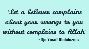 Let a believer complain about your wrongs to you without complaints to A