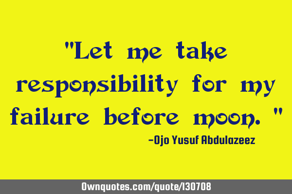 "Let me take responsibility for my failure before moon."
